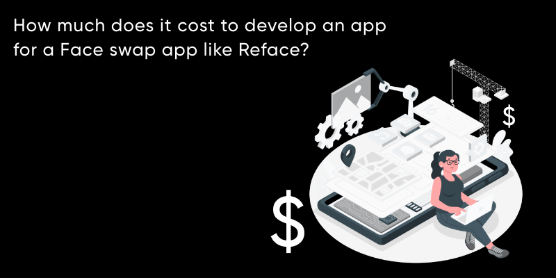 How To Build A Face Swapping App Like Reface In 2022?