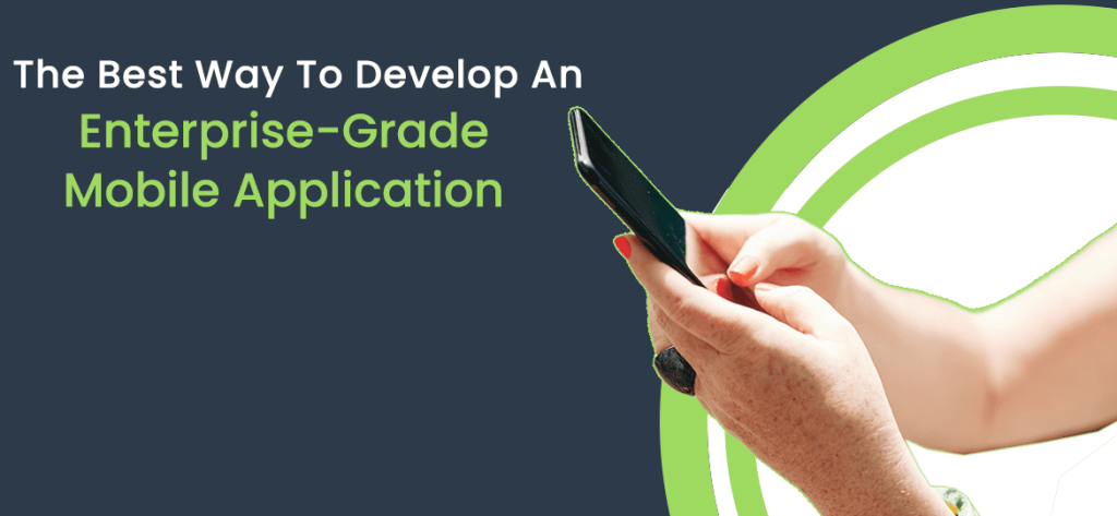 The Best Way to Develop an Enterprise Grade Mobile Application